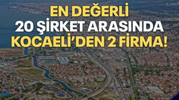 En değerli 20 şirket arasında Kocaeli’den 2 firma!